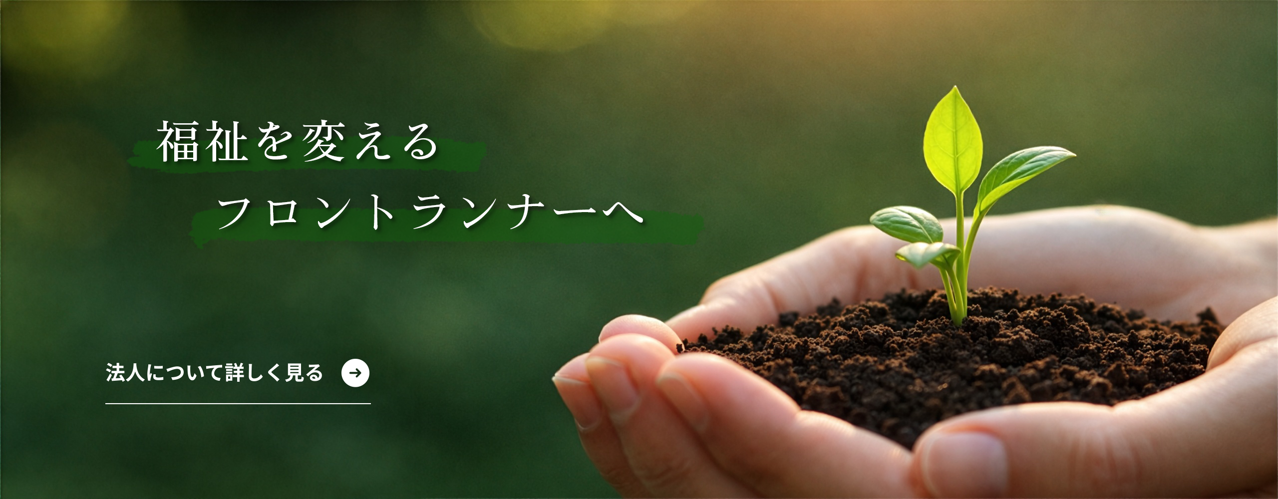 福祉を変えるフロントランナーへ 法人について詳しく知るバナー
